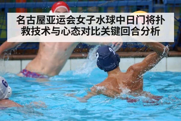 名古屋亚运会女子水球中日门将扑救技术与心态对比关键回合分析