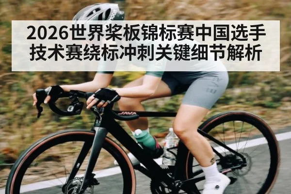 2026世界桨板锦标赛中国选手技术赛绕标冲刺关键细节解析