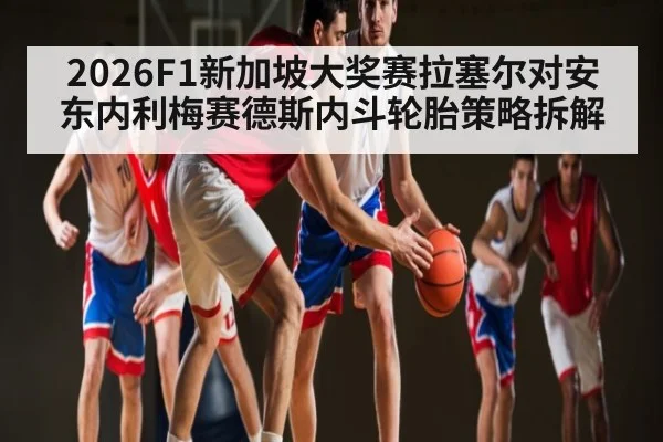 2026F1新加坡大奖赛拉塞尔对安东内利梅赛德斯内斗轮胎策略拆解