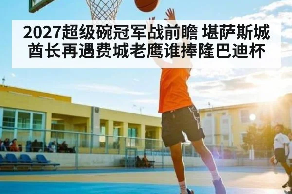 2027超级碗冠军战前瞻 堪萨斯城酋长再遇费城老鹰谁捧隆巴迪杯