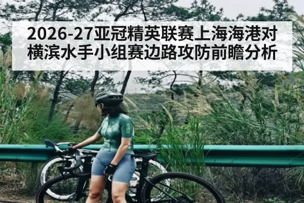 2026-27亚冠精英联赛上海海港对横滨水手小组赛边路攻防前瞻分析