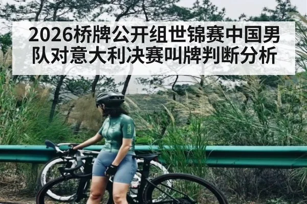 2026桥牌公开组世锦赛中国男队对意大利决赛叫牌判断分析